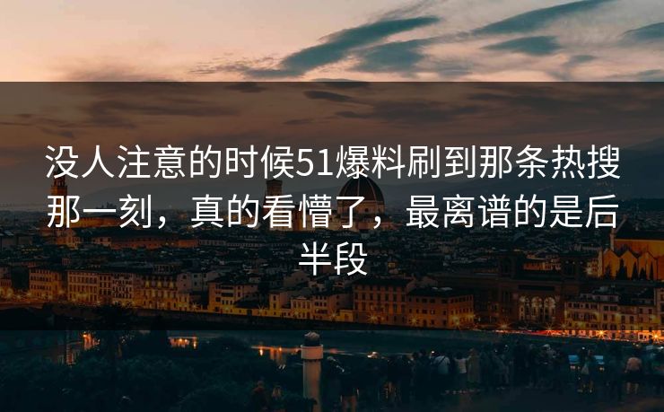 没人注意的时候51爆料刷到那条热搜那一刻,真的看懵了,最离谱的是后半段 没人注意的时候51爆料刷到那条热搜那一刻,真的看懵了,最离谱的是后半段