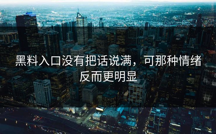 黑料入口没有把话说满,可那种情绪反而更明显 黑料入口没有把话说满,可那种情绪反而更明显