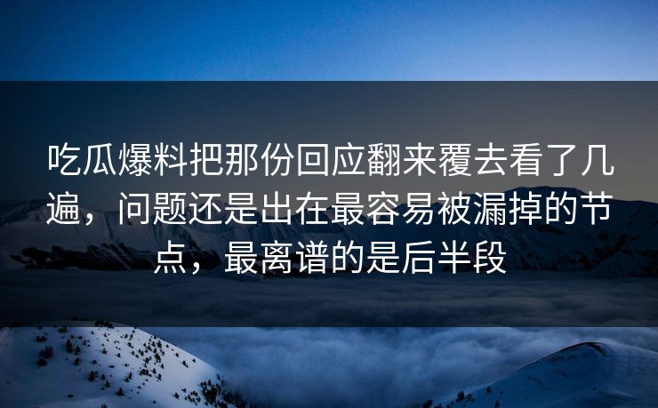 吃瓜爆料把那份回应翻来覆去看了几遍，问题还是出在最容易被漏掉的节点，最离谱的是后半段