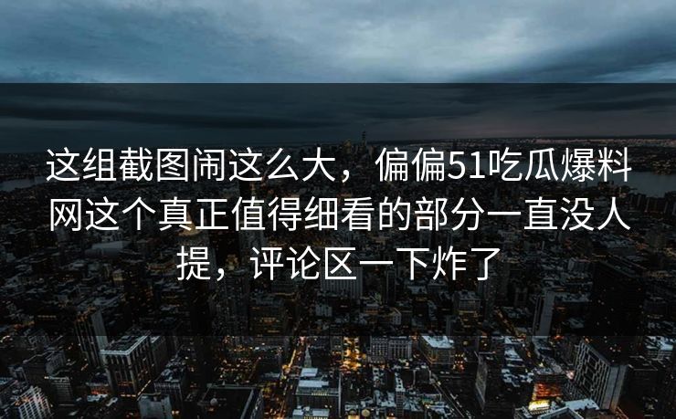 这组截图闹这么大，偏偏51吃瓜爆料网这个真正值得细看的部分一直没人提，评论区一下炸了