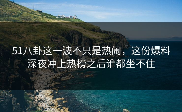 51八卦这一波不只是热闹,这份爆料深夜冲上热榜之后谁都坐不住 51八卦这一波不只是热闹,这份爆料深夜冲上热榜之后谁都坐不住