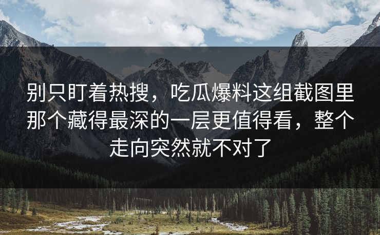别只盯着热搜，吃瓜爆料这组截图里那个藏得最深的一层更值得看，整个走向突然就不对了