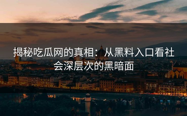揭秘吃瓜网的真相:从黑料入口看社会深层次的黑暗面 揭秘吃瓜网的真相:从黑料入口看社会深层次的黑暗面