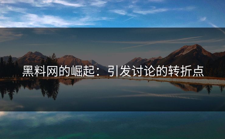 黑料网的崛起：引发讨论的转折点