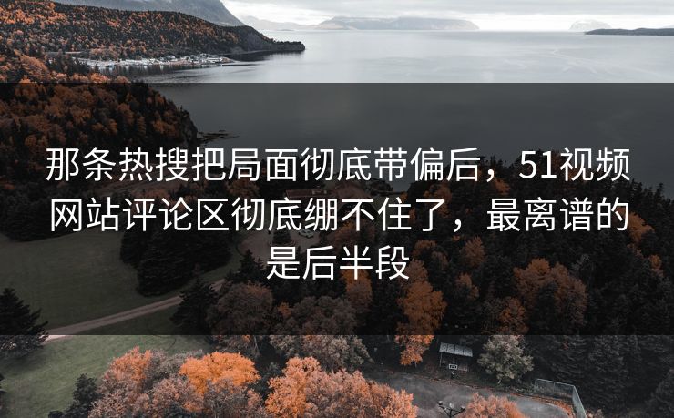 那条热搜把局面彻底带偏后,51视频网站评论区彻底绷不住了,最离谱的是后半段 那条热搜把局面彻底带偏后,51视频网站评论区彻底绷不住了,最离谱的是后半段